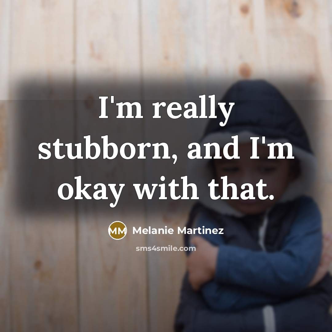 “I'm really stubborn, and I'm okay with that.…” quote by Melanie Martinez