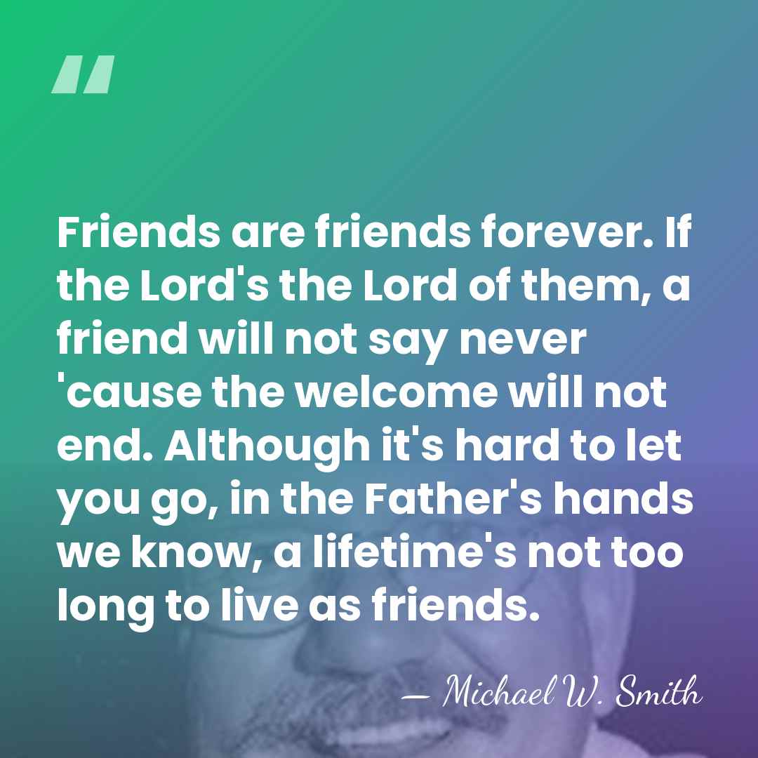 Friends are friends forever. If the Lord's the Lord of them, a&hellip; - Michael W. Smith