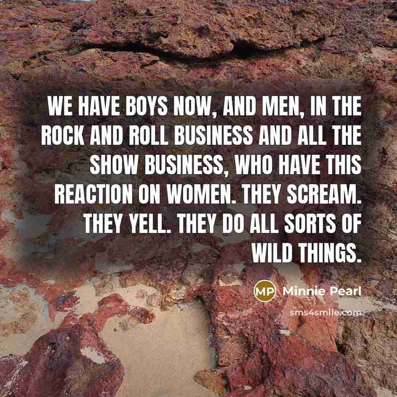 “We have boys now, and men, in the rock and…” quote by Minnie Pearl