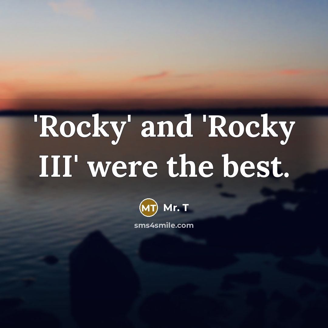 “'Rocky' and 'Rocky III' were the best.…” quote by Mr. T