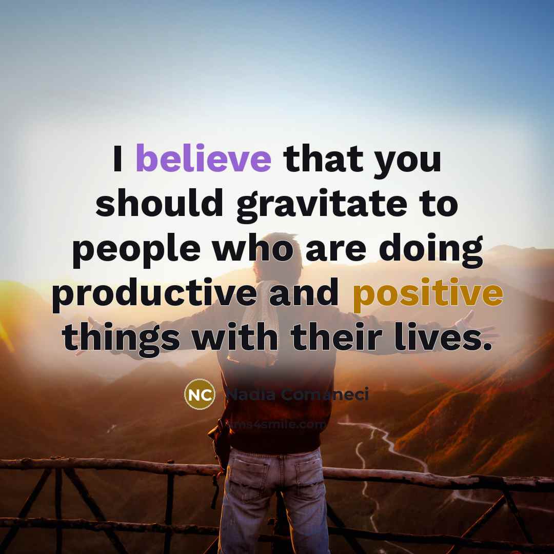 “I believe that you should gravitate to people who are…” quote by Nadia Comaneci