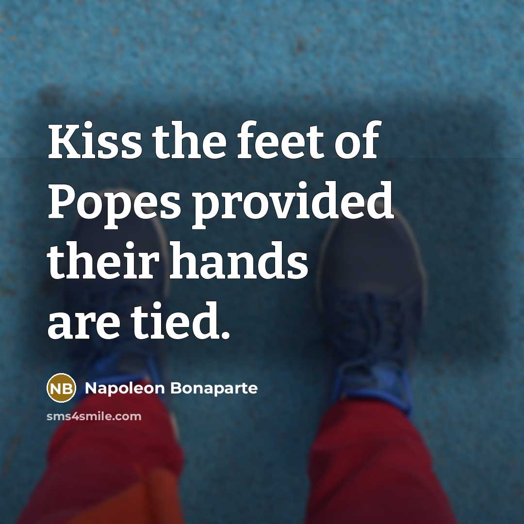 “Kiss the feet of Popes provided their hands are tied.…” quote by Napoleon Bonaparte