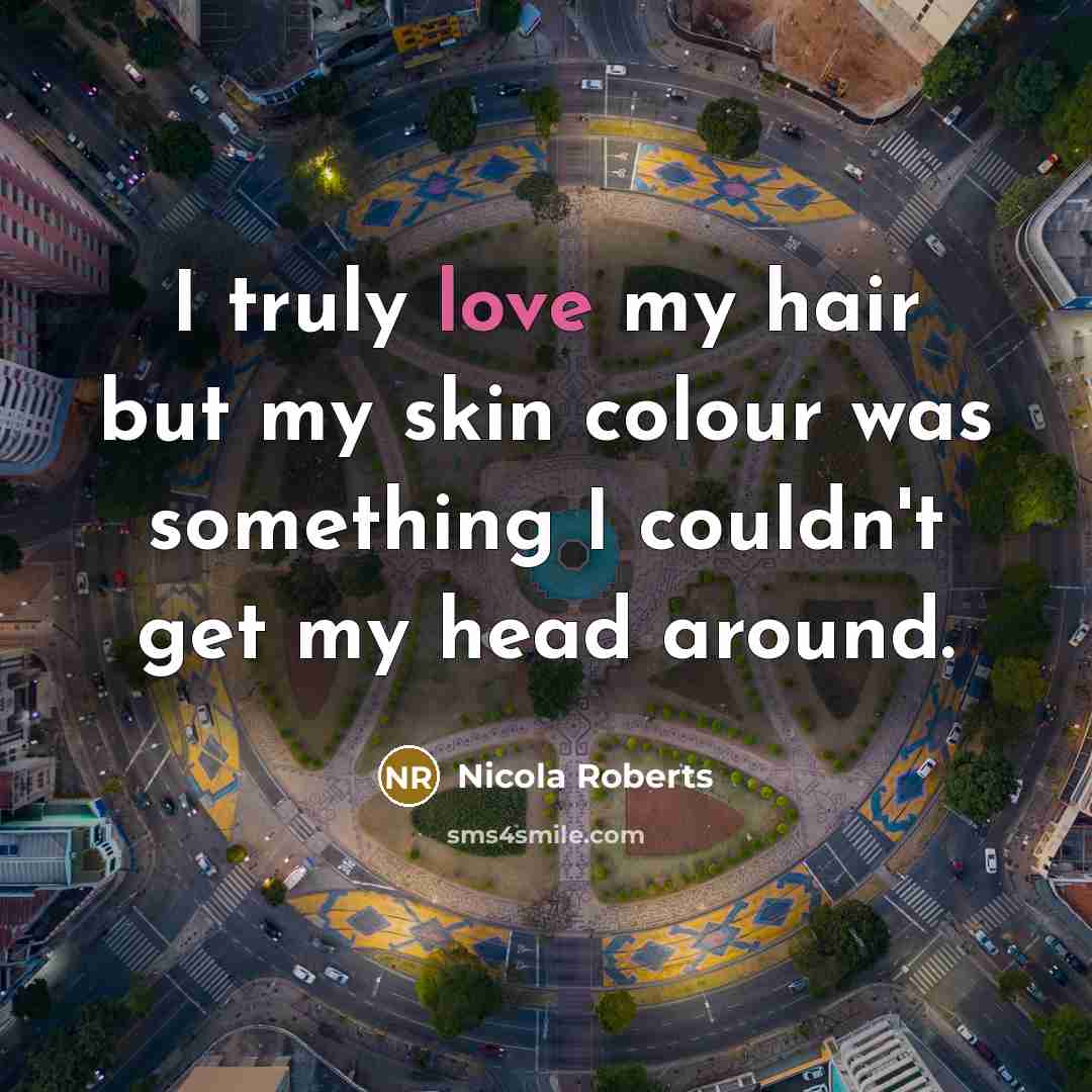 “I truly love my hair but my skin colour was…” quote by Nicola Roberts