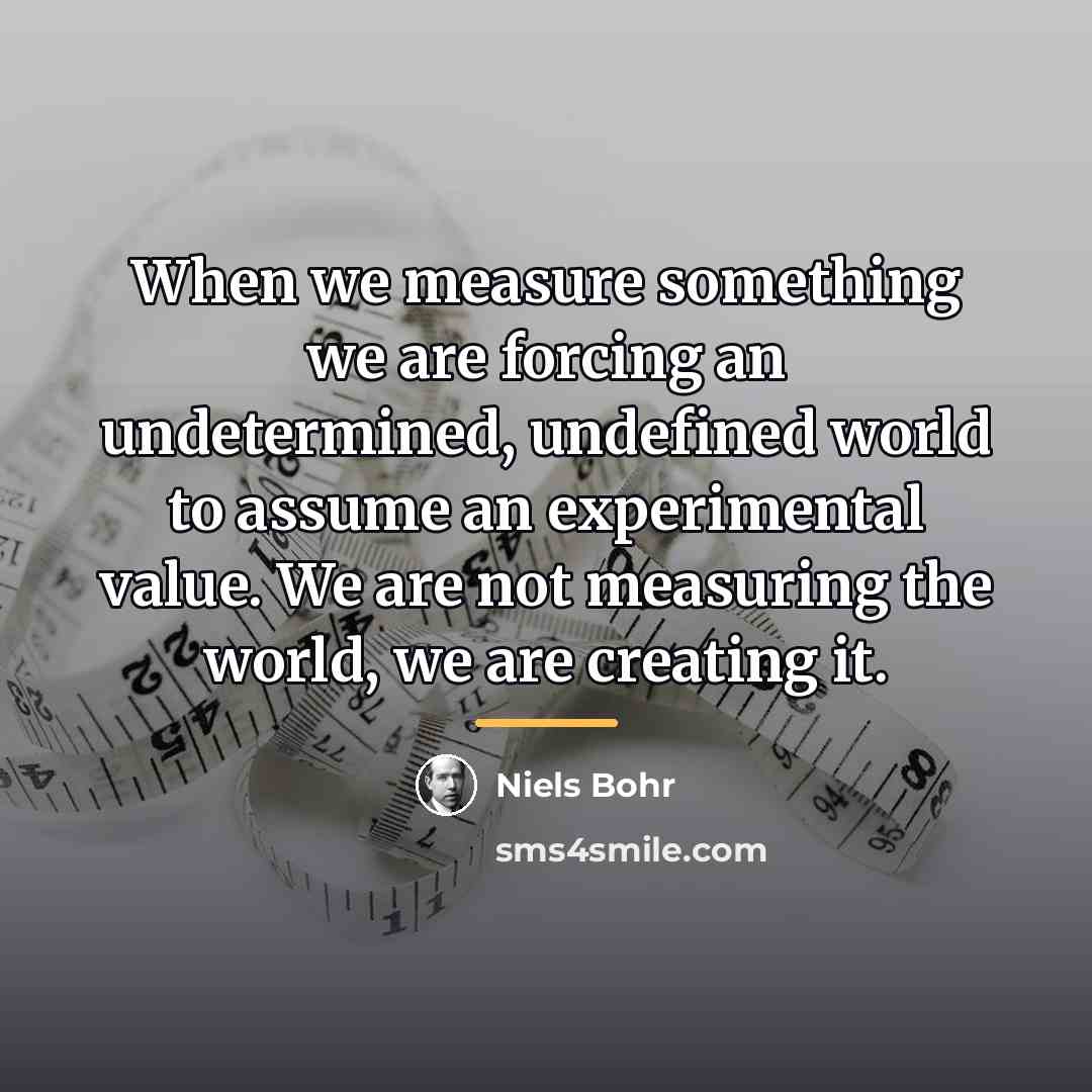 “When we measure something we are forcing an undetermined, undefined…” quote by Niels Bohr