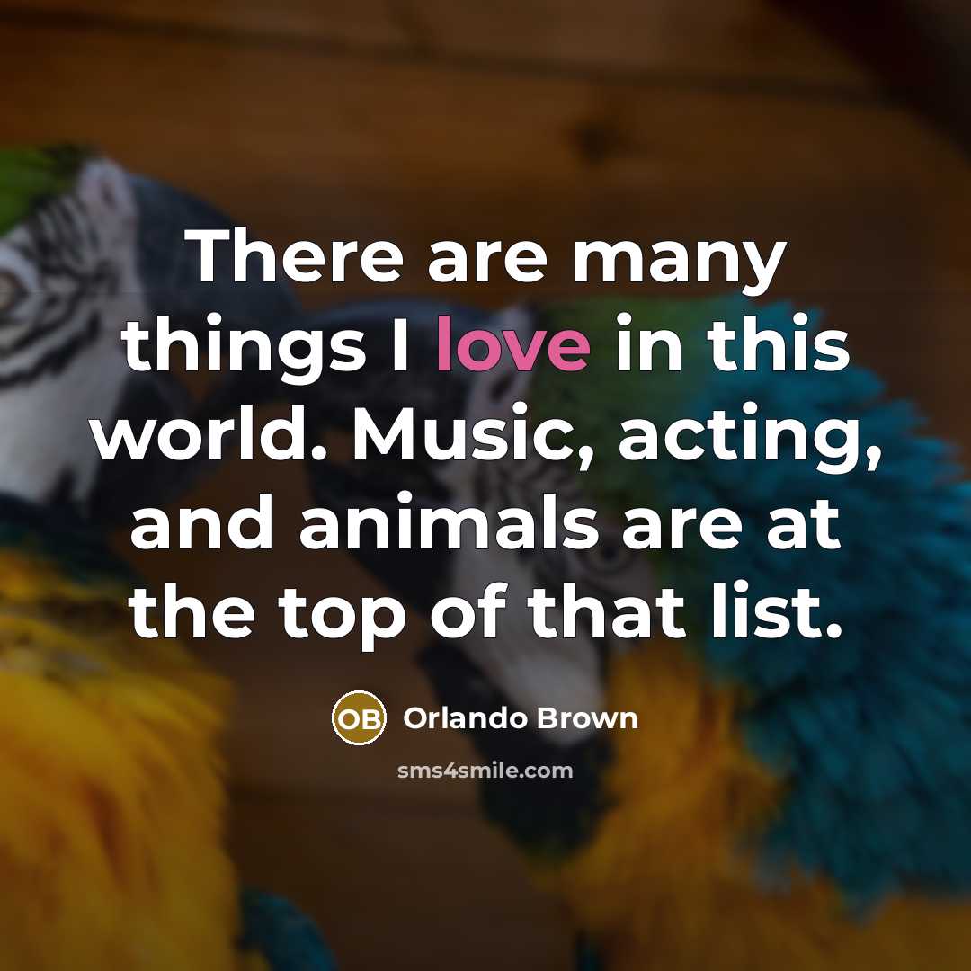 “There are many things I love in this world. Music, acting, and animals are at the top of that list.” quote by Orlando Brown