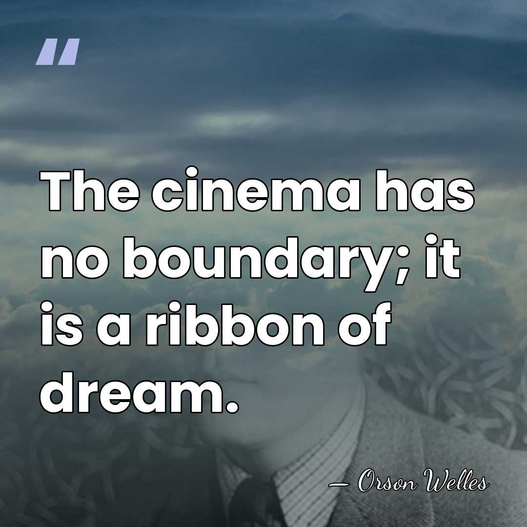 The cinema has no boundary; it is a ribbon of dream. - Orson Welles