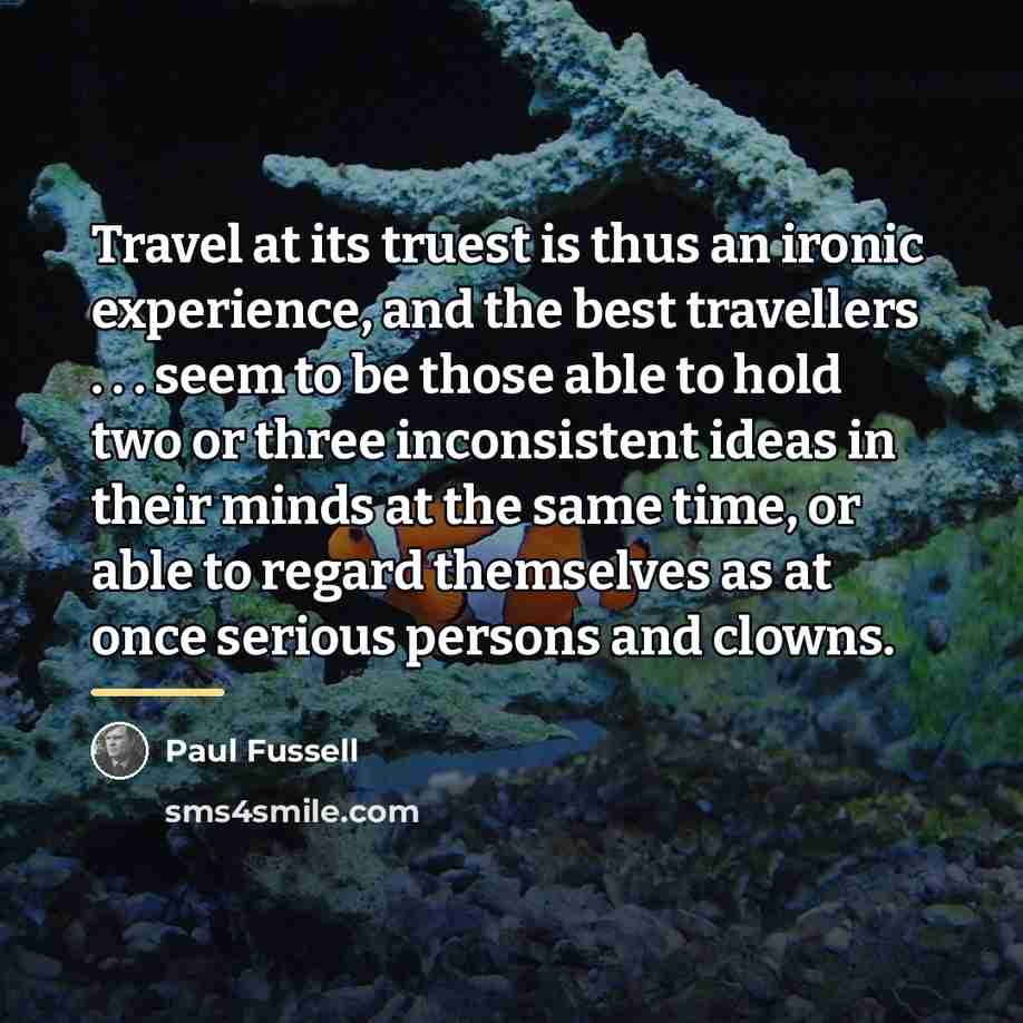 “Travel at its truest is thus an ironic experience, and…” quote by Paul Fussell