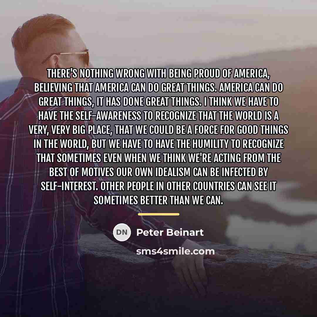 “There's nothing wrong with being proud of America, believing that…” quote by Peter Beinart