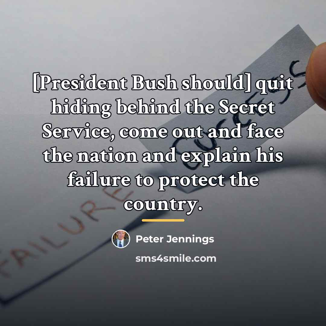 “[President Bush should] quit hiding behind the Secret Service, come…” quote by Peter Jennings