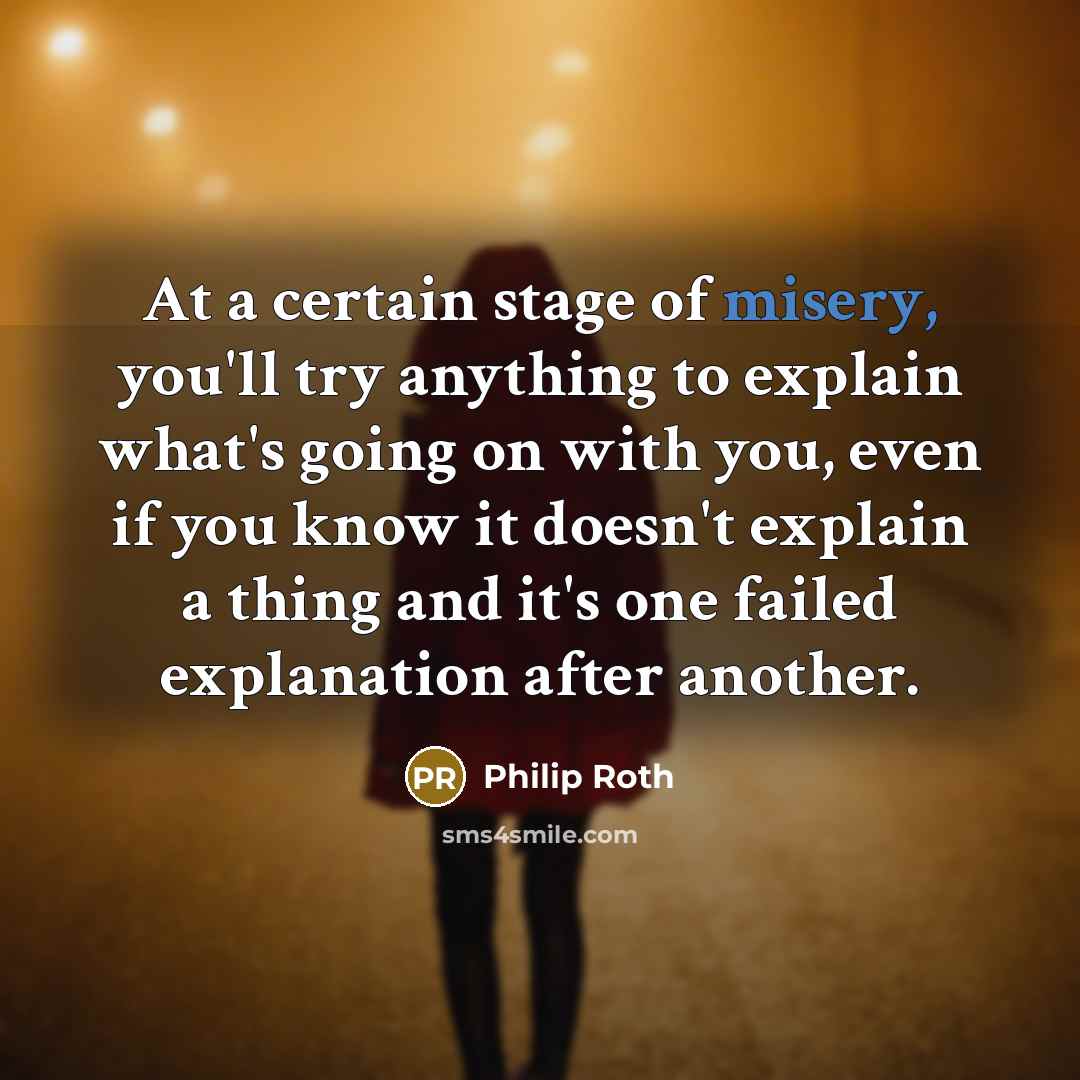 “At a certain stage of misery, you'll try anything to…” quote by Philip Roth