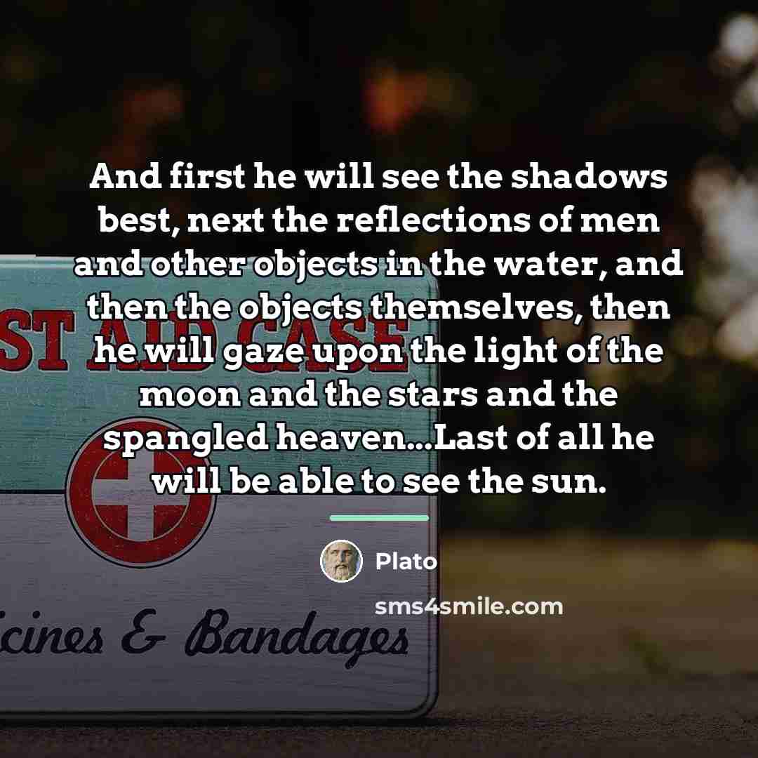“And first he will see the shadows best, next the…” quote by Plato
