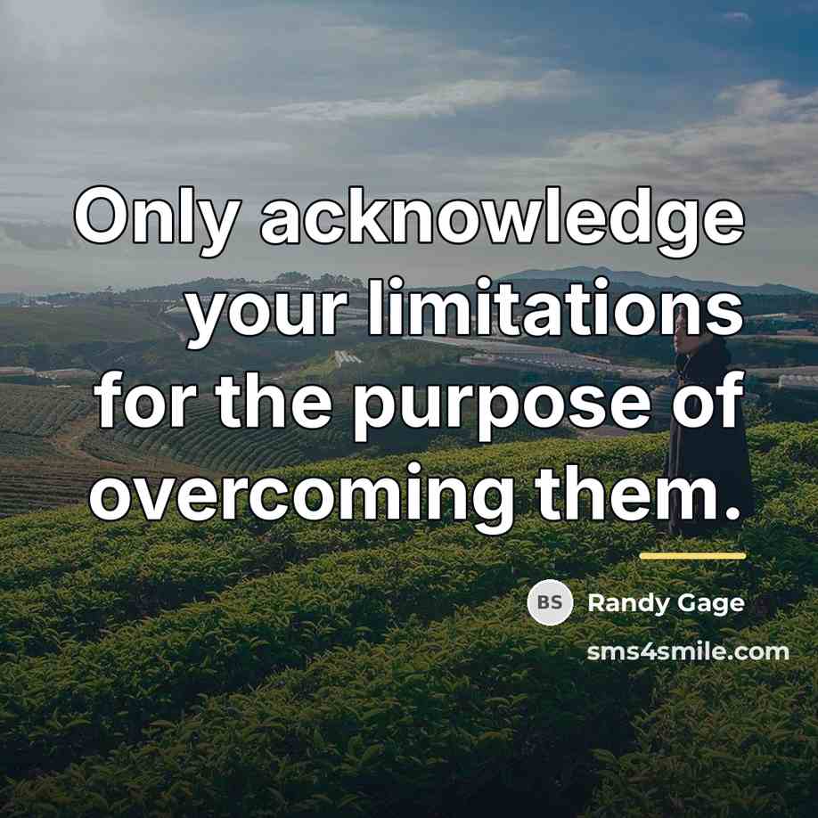 “Only acknowledge your limitations for the purpose of overcoming them.…” quote by Randy Gage