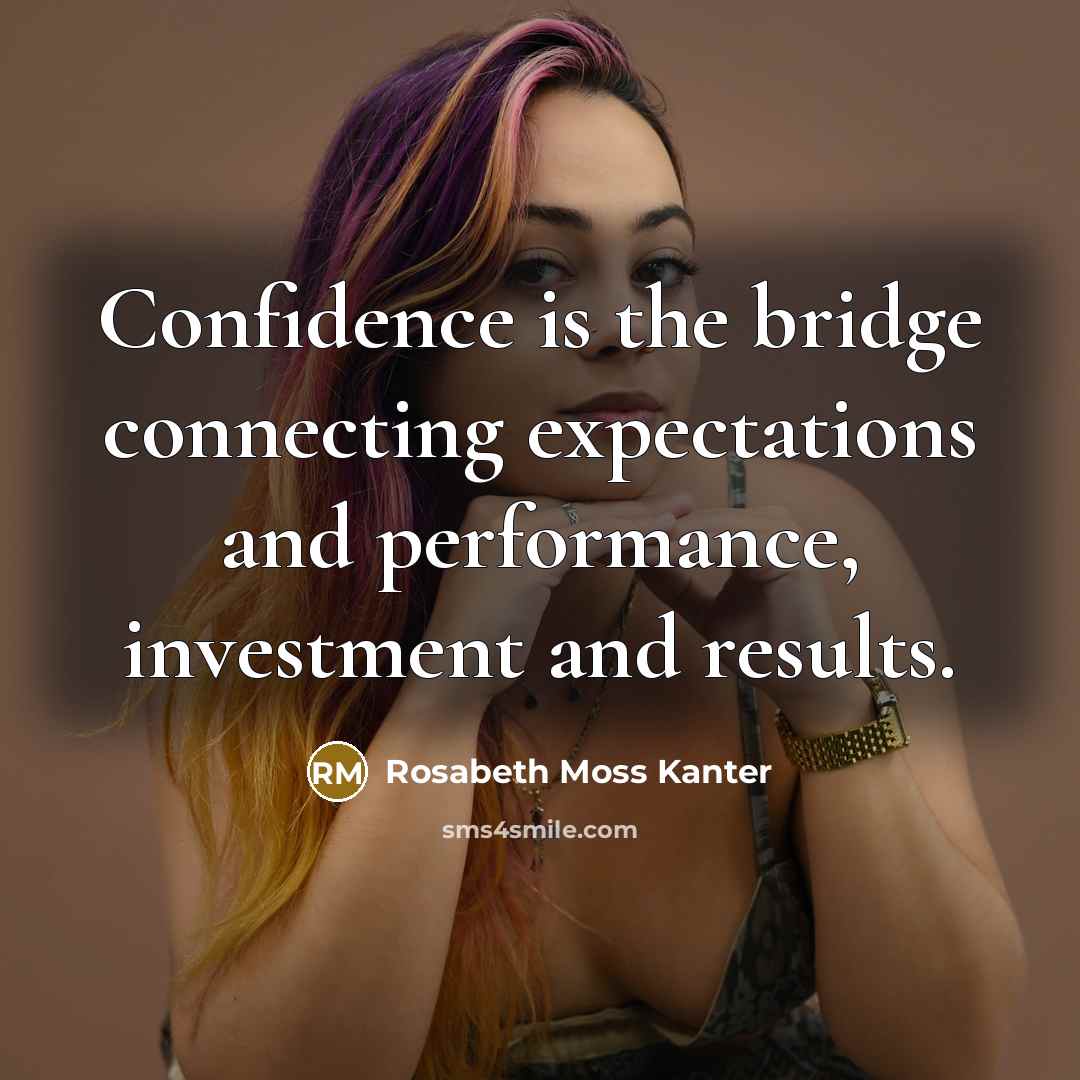 “Confidence is the bridge connecting expectations and performance, investment and…” quote by Rosabeth Moss Kanter