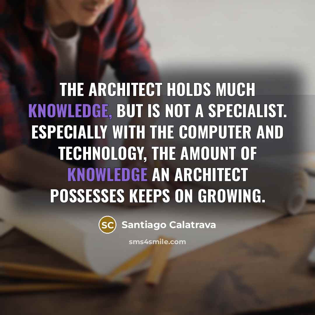 “The architect holds much knowledge, but is not a specialist.…” quote by Santiago Calatrava