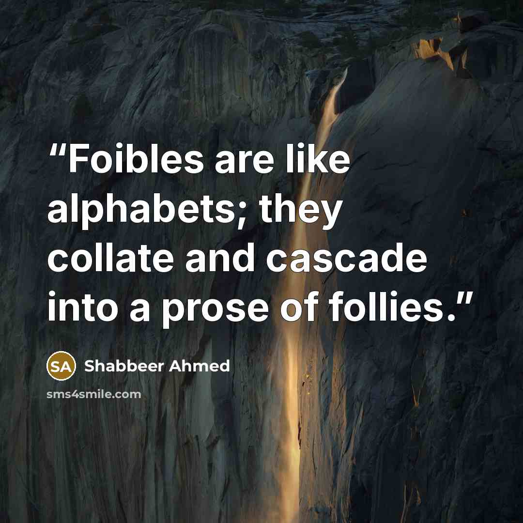 “Foibles are like alphabets; they collate and cascade into a prose of follies.” quote by Shabbeer Ahmed