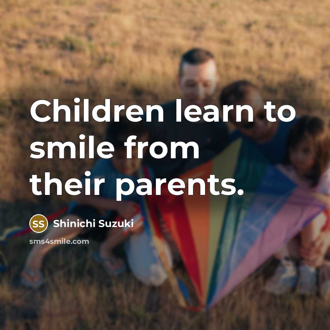 “Children learn to smile from their parents.…” quote by Shinichi Suzuki
