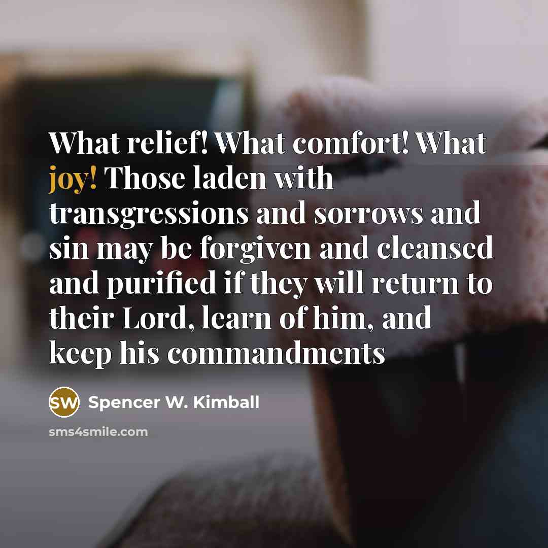 “What relief! What comfort! What joy! Those laden with transgressions…” quote by Spencer W. Kimball