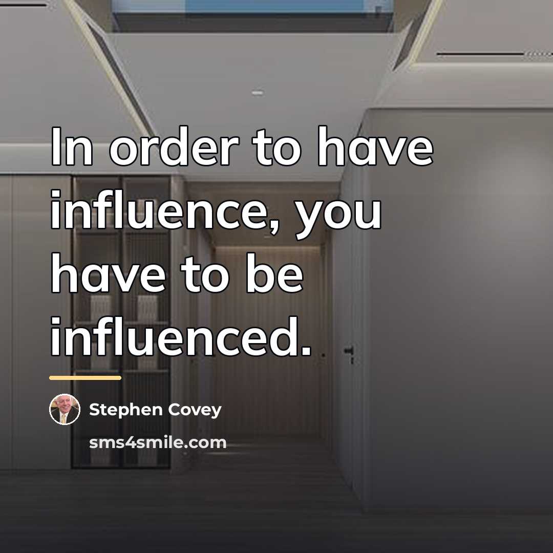 “In order to have influence, you have to be influenced.…” quote by Stephen Covey