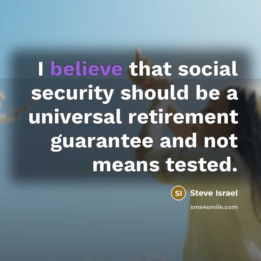 “I believe that social security should be a universal retirement…” quote by Steve Israel