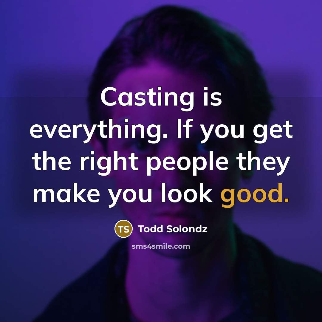 “Casting is everything. If you get the right people they make you look good.” quote by Todd Solondz