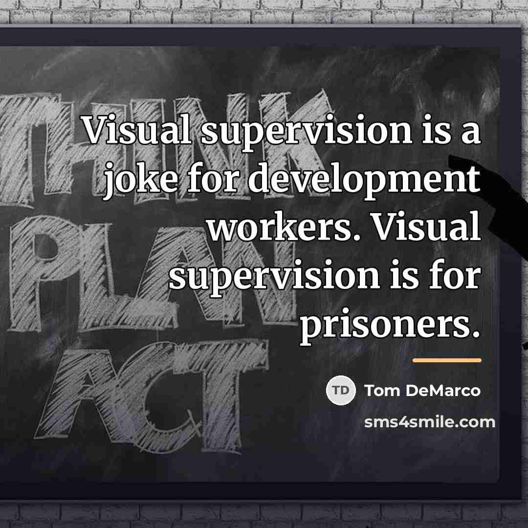 “Visual supervision is a joke for development workers. Visual supervision…” quote by Tom DeMarco