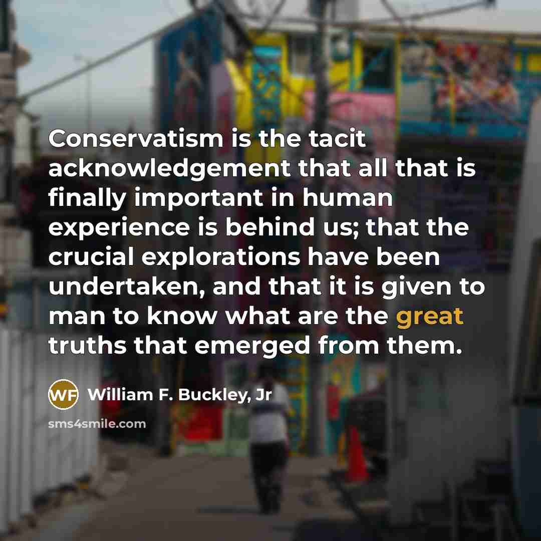 “Conservatism is the tacit acknowledgement that all that is finally…” quote by William F. Buckley, Jr