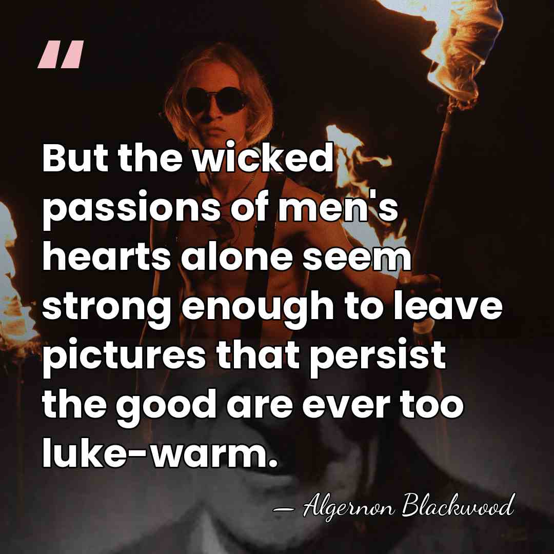 But the wicked passions of men's hearts alone seem strong enough to&hellip; - Algernon Blackwood