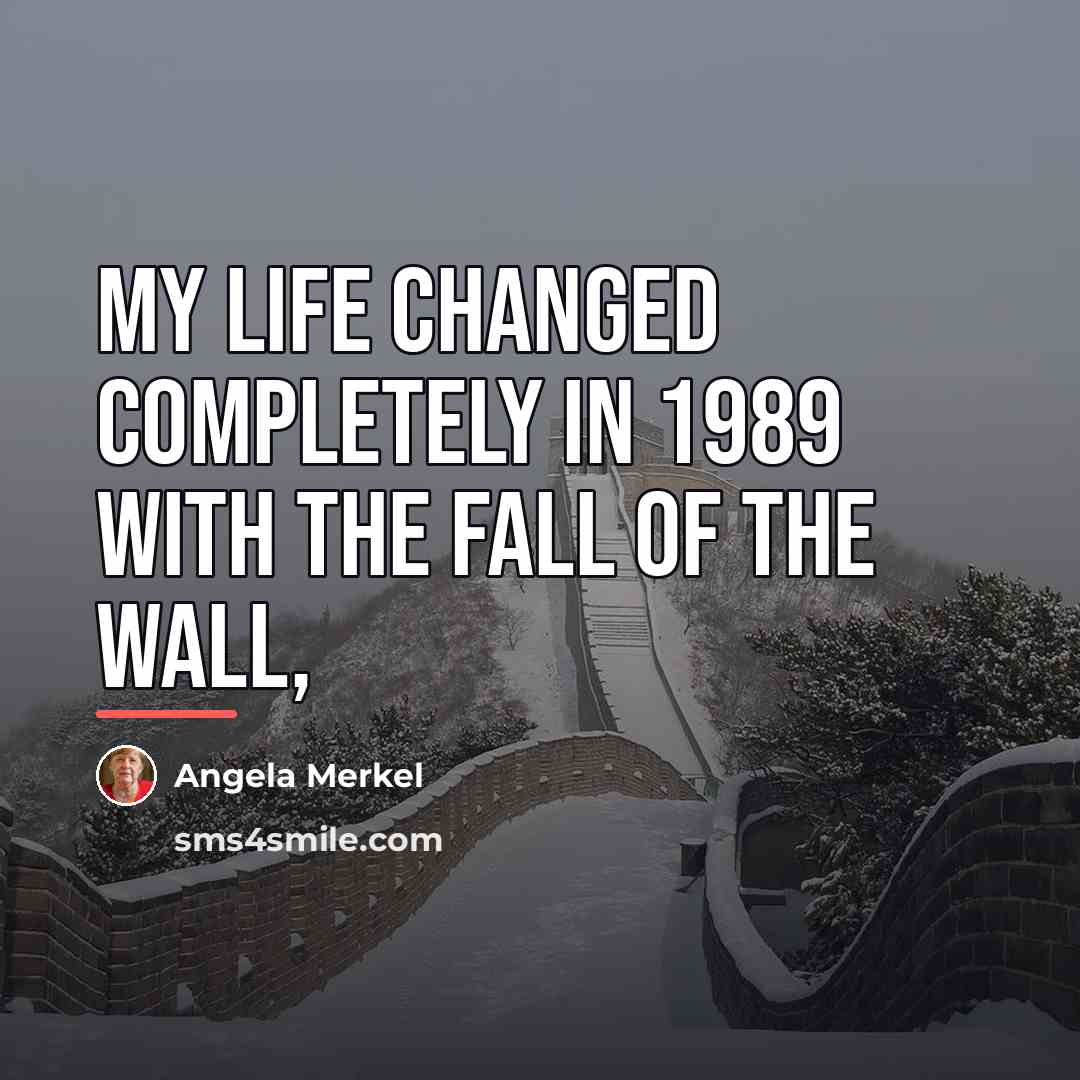 “My life changed completely in 1989 with the fall of…” quote by Angela Merkel