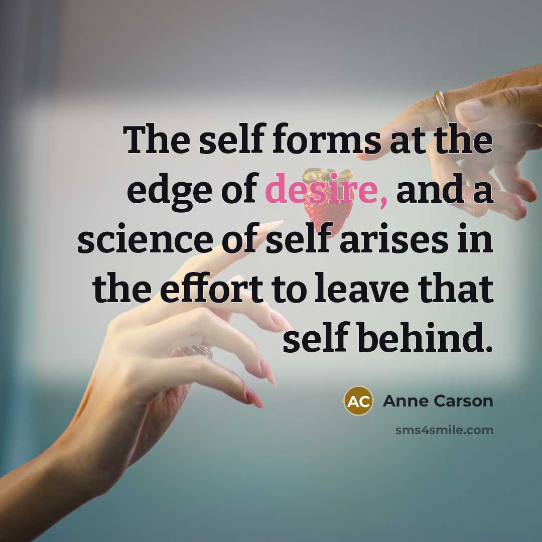 “The self forms at the edge of desire, and a…” quote by Anne Carson