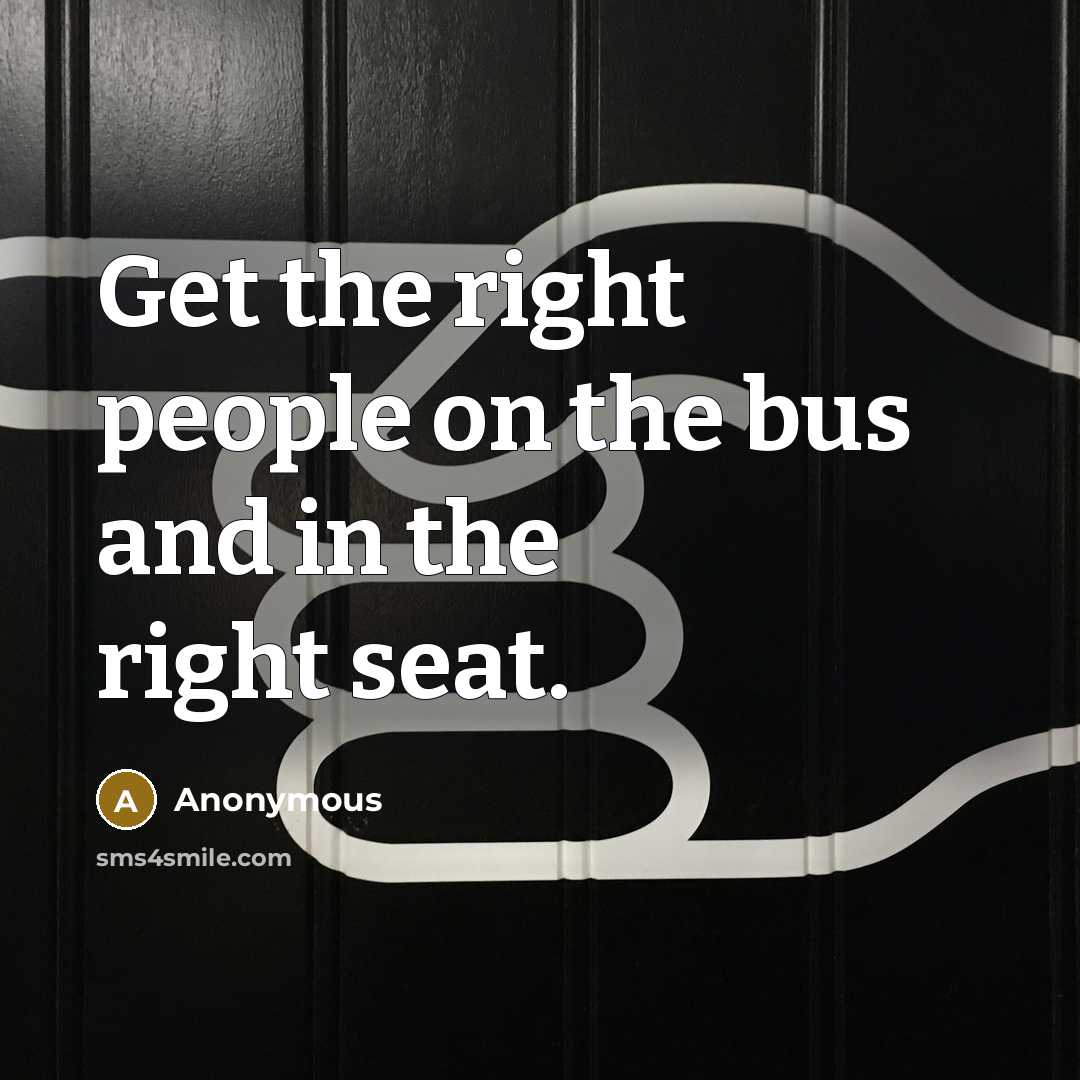 “Get the right people on the bus and in the…” quote by Anonymous