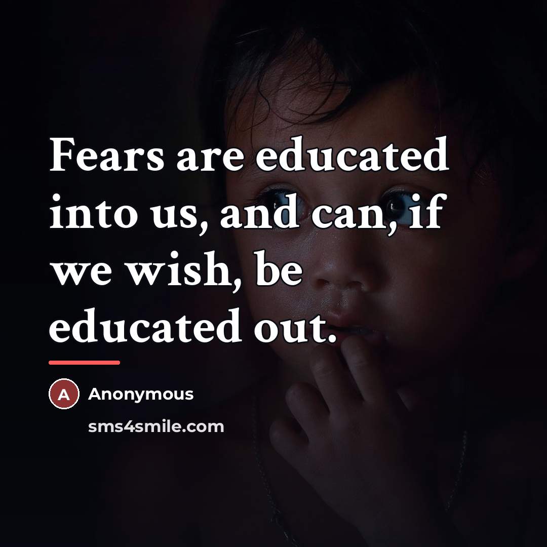 “Fears are educated into us, and can, if we wish,…” quote by Anonymous