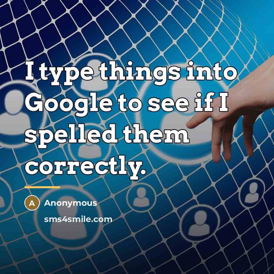 “I type things into Google to see if I spelled…” quote by Anonymous