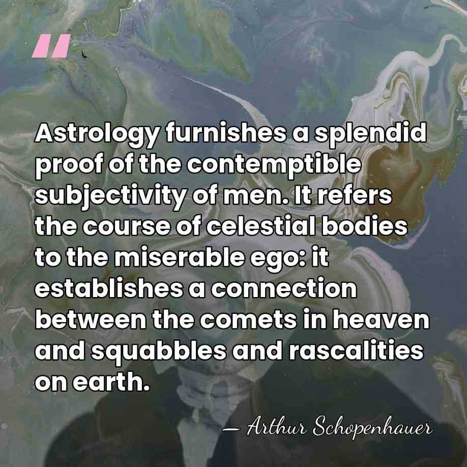 Astrology furnishes a splendid proof of the contemptible subjectivity of men. It&hellip; - Arthur Schopenhauer