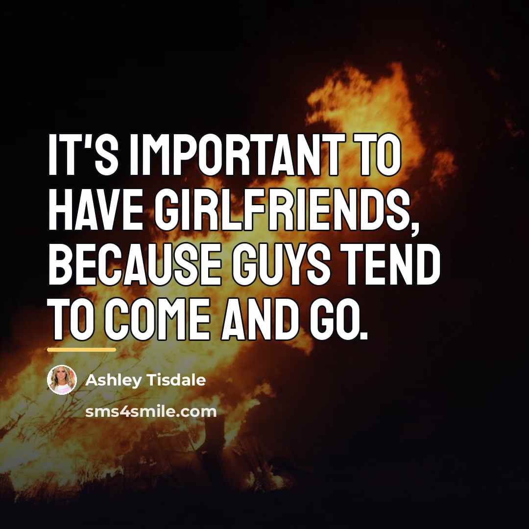 “It's important to have girlfriends, because guys tend to come…” quote by Ashley Tisdale