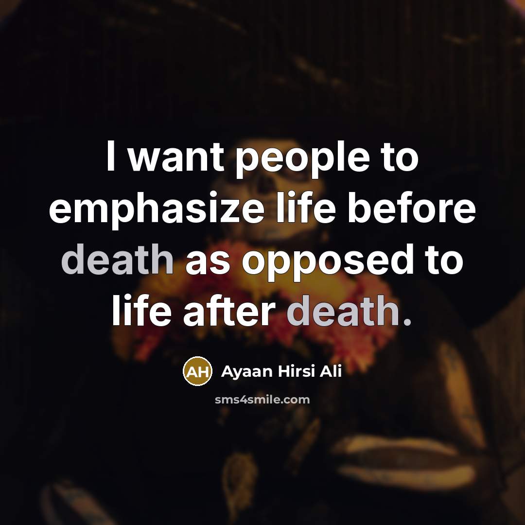 “I want people to emphasize life before death as opposed…” quote by Ayaan Hirsi Ali