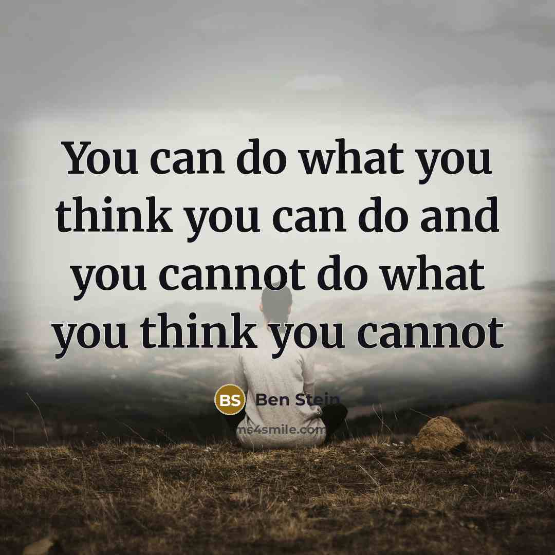 “You can do what you think you can do and you cannot do what you think you cannot” quote by Ben Stein