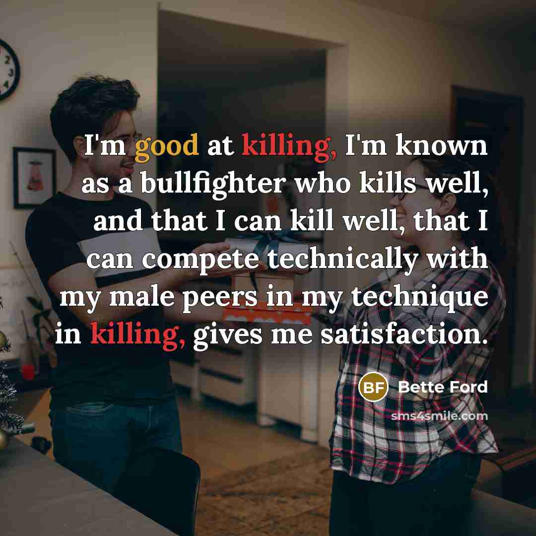 “I'm good at killing, I'm known as a bullfighter who…” quote by Bette Ford