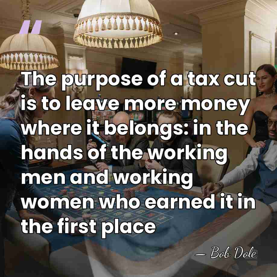 The purpose of a tax cut is to leave more money where&hellip; - Bob Dole