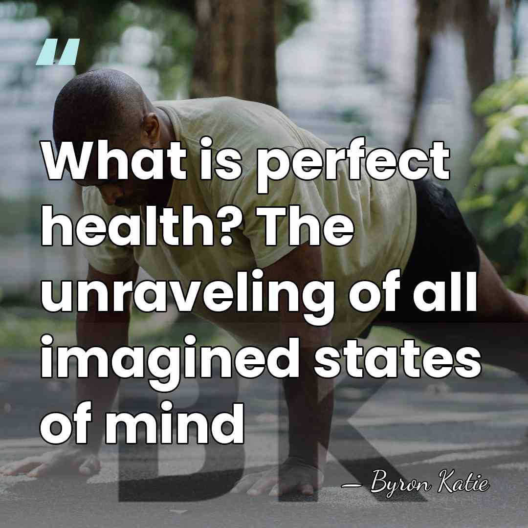 What is perfect health? The unraveling of all imagined states of mind - Byron Katie