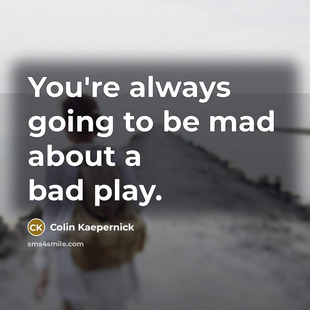 “You're always going to be mad about a bad play.…” quote by Colin Kaepernick