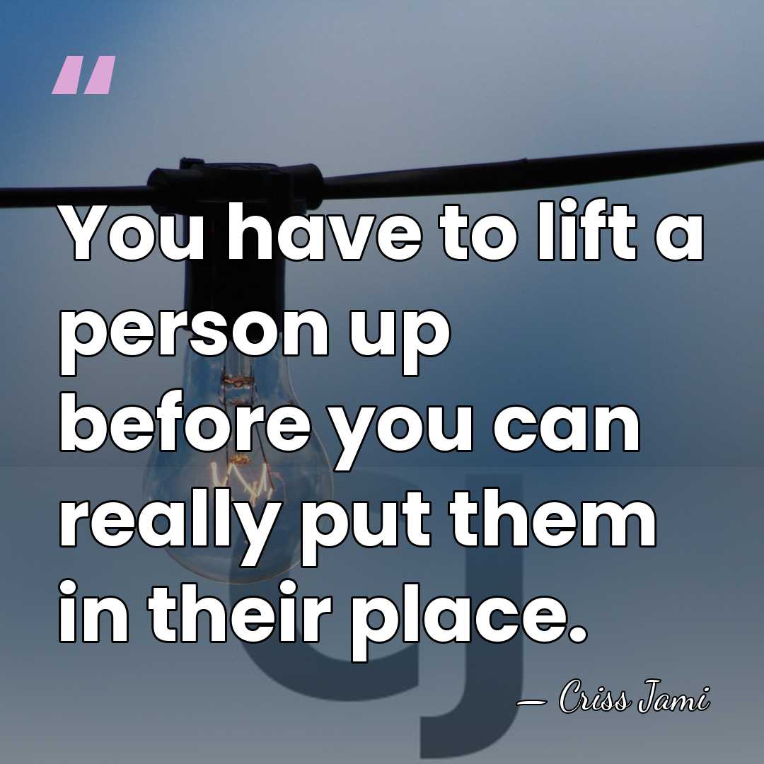 You have to lift a person up before you can really put&hellip; - Criss Jami