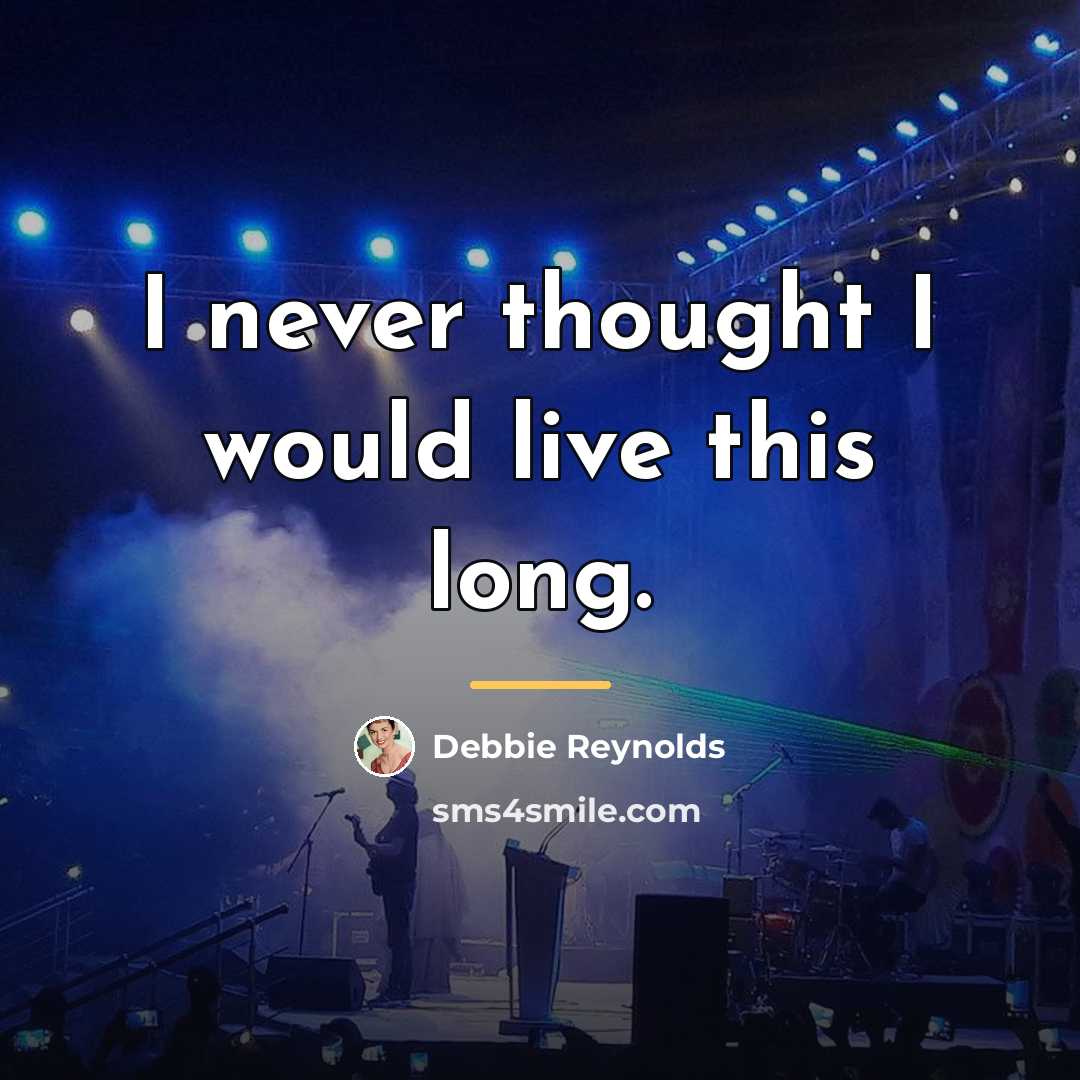“I never thought I would live this long.…” quote by Debbie Reynolds