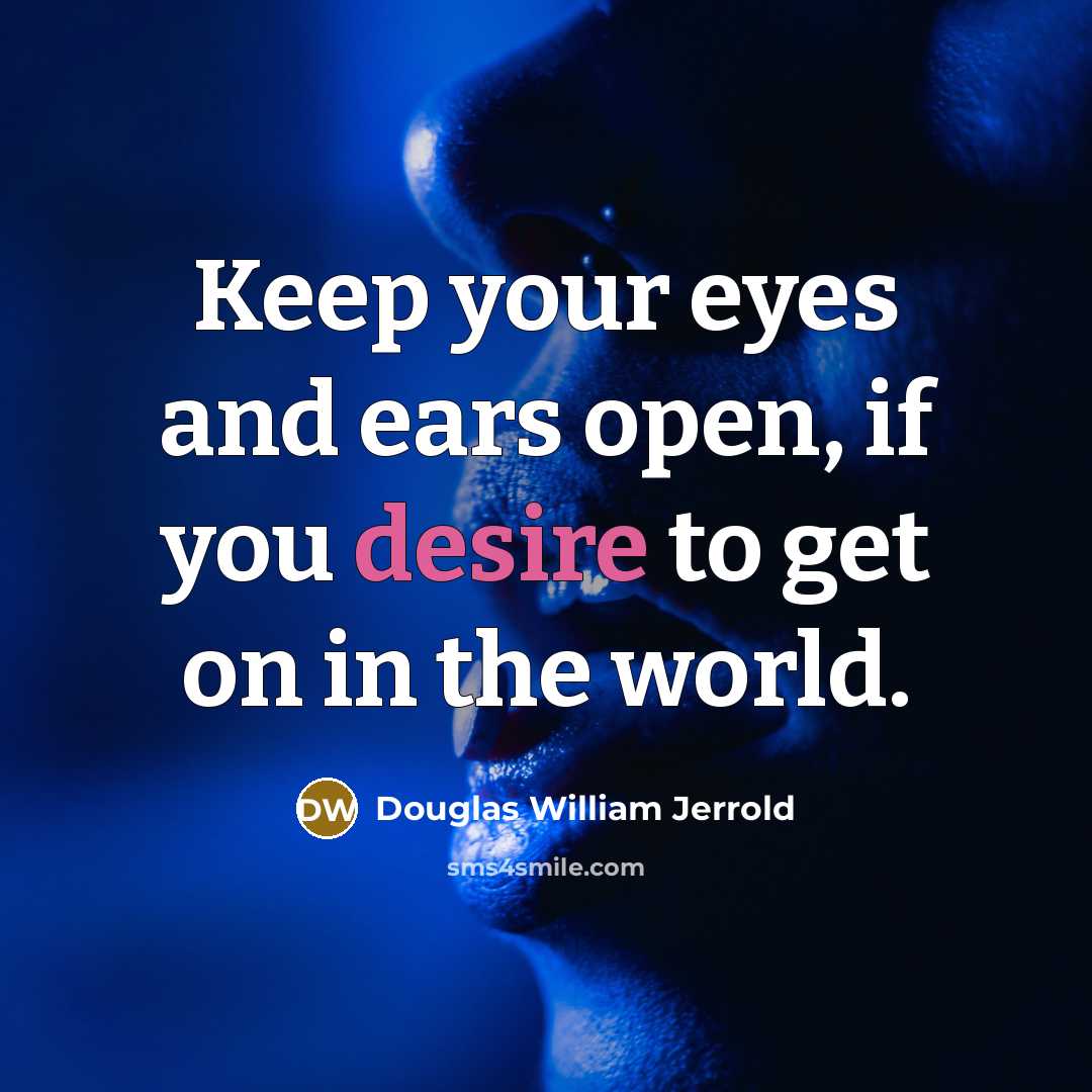 “Keep your eyes and ears open, if you desire to…” quote by Douglas William Jerrold