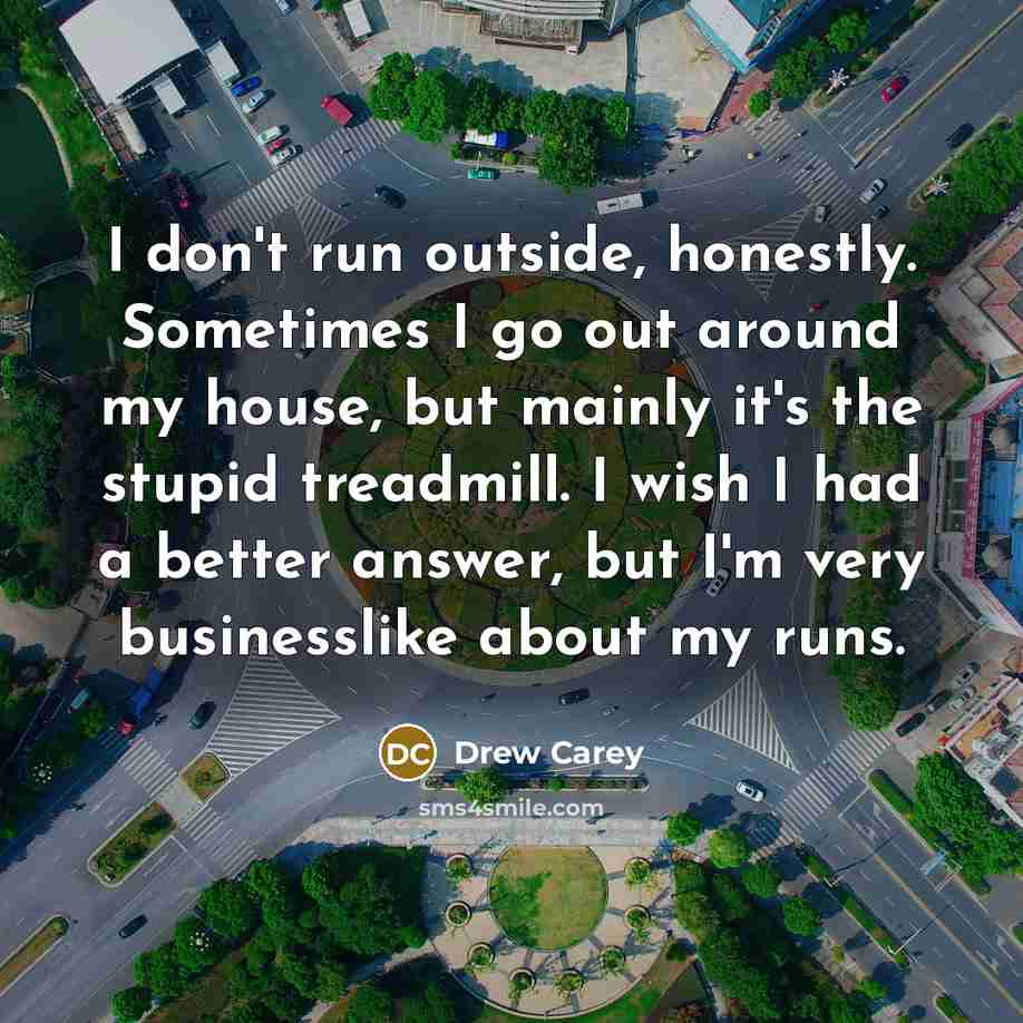 “I don't run outside, honestly. Sometimes I go out around…” quote by Drew Carey