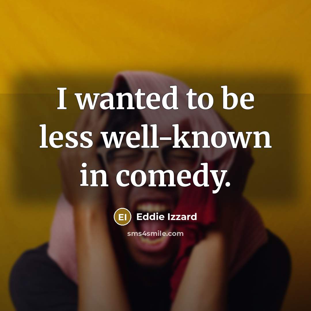 “I wanted to be less well-known in comedy.…” quote by Eddie Izzard