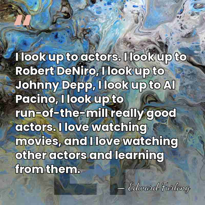 I look up to actors. I look up to Robert DeNiro, I&hellip; - Edward Furlong