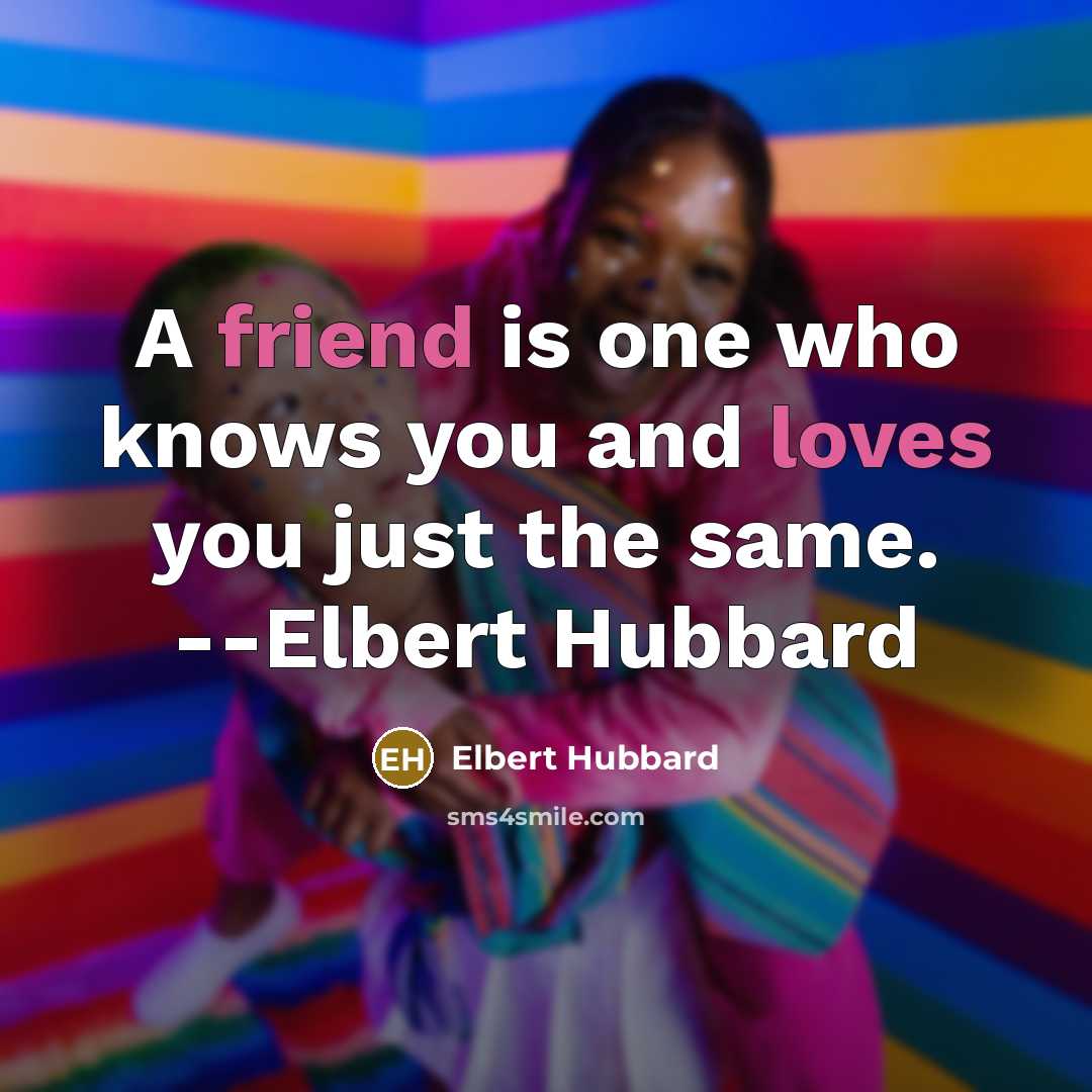 “A friend is one who knows you and loves you just the same. --Elbert Hubbard” quote by Elbert Hubbard