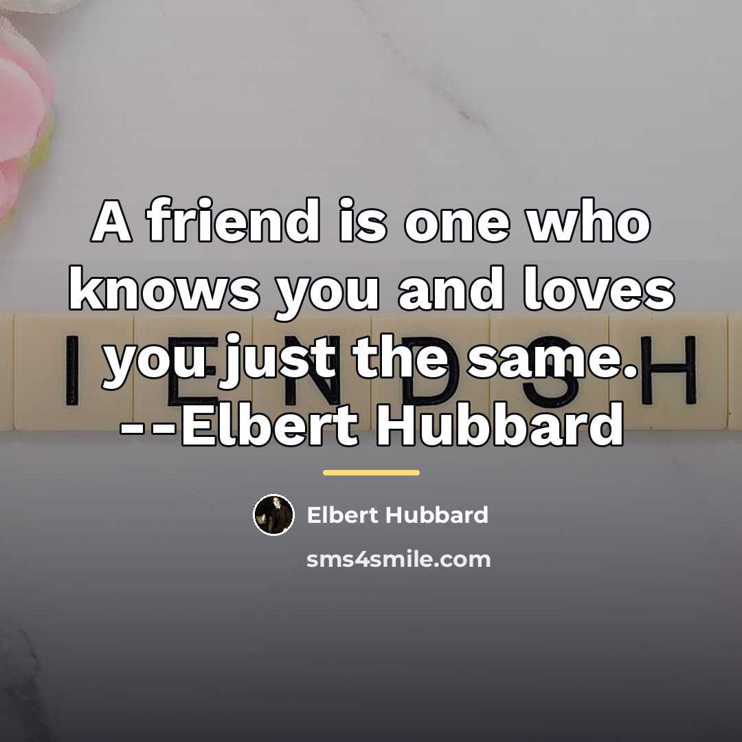 “A friend is one who knows you and loves you…” quote by Elbert Hubbard