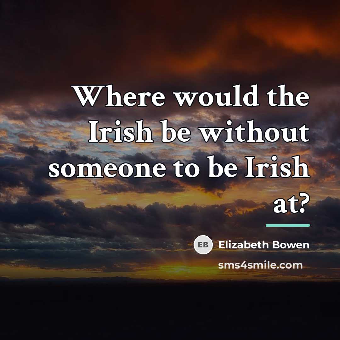 “Where would the Irish be without someone to be Irish…” quote by Elizabeth Bowen