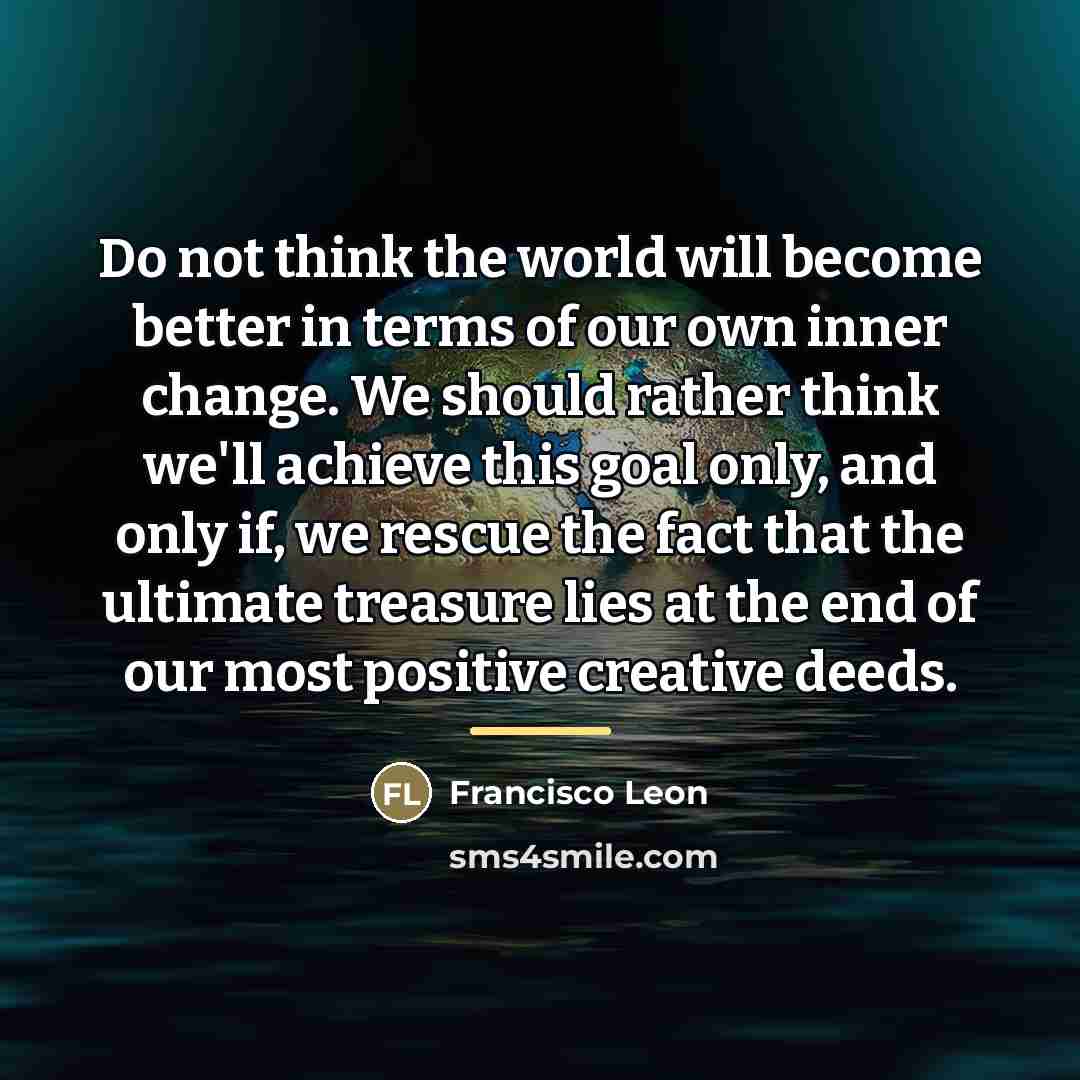 “Do not think the world will become better in terms…” quote by Francisco Leon